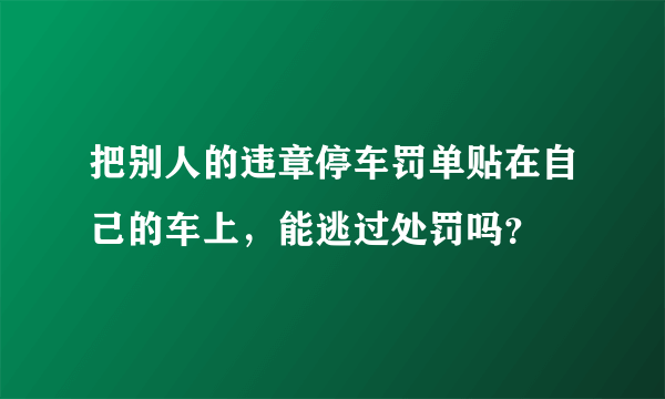 把别人的违章停车罚单贴在自己的车上，能逃过处罚吗？