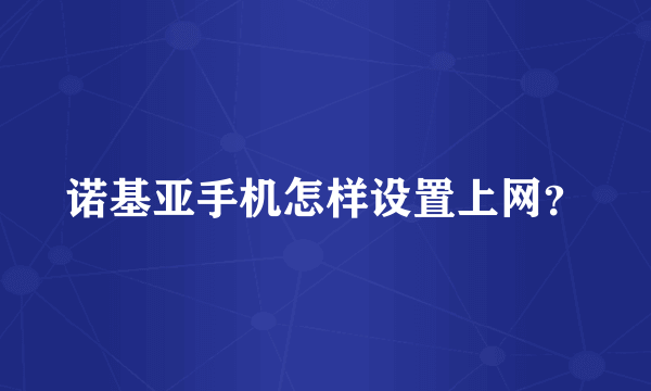 诺基亚手机怎样设置上网？