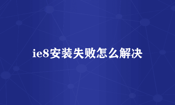 ie8安装失败怎么解决