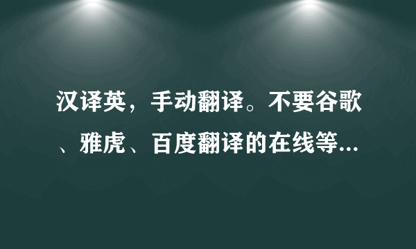 汉译英，手动翻译。不要谷歌、雅虎、百度翻译的在线等，非常感谢