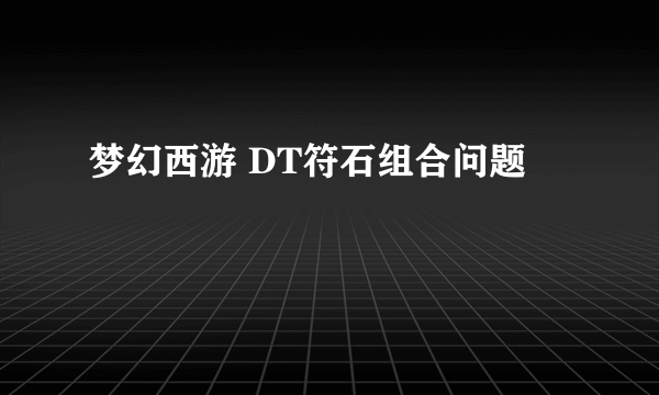 梦幻西游 DT符石组合问题