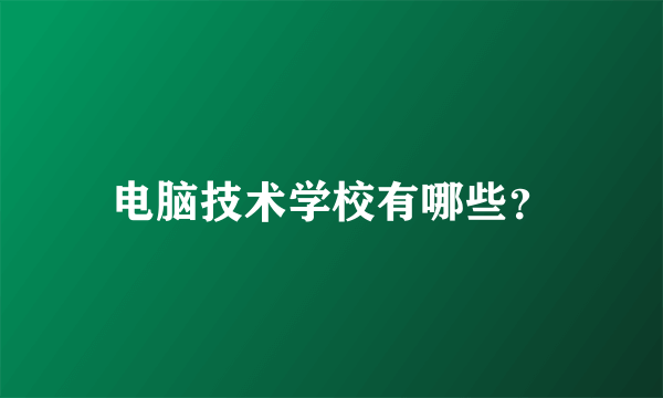 电脑技术学校有哪些？
