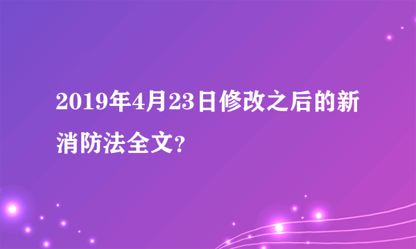 2019年4月23日修改之后的新消防法全文？