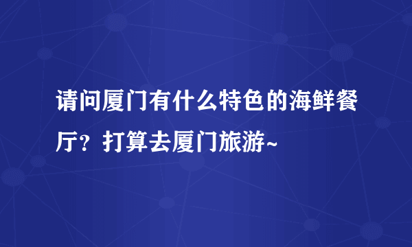 请问厦门有什么特色的海鲜餐厅？打算去厦门旅游~