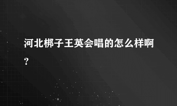河北梆子王英会唱的怎么样啊？