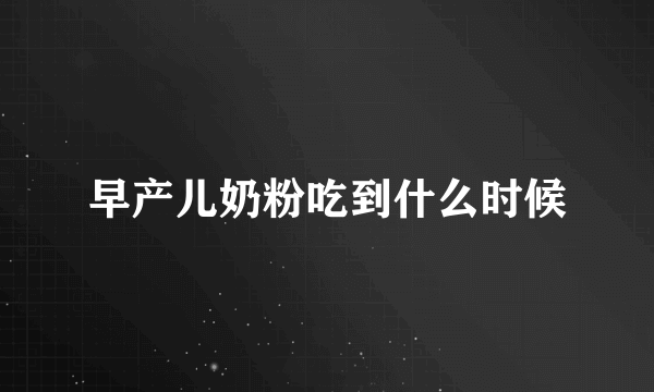早产儿奶粉吃到什么时候