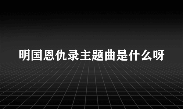 明国恩仇录主题曲是什么呀