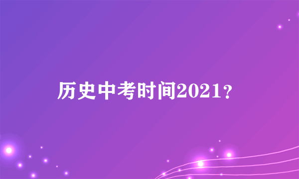 历史中考时间2021？