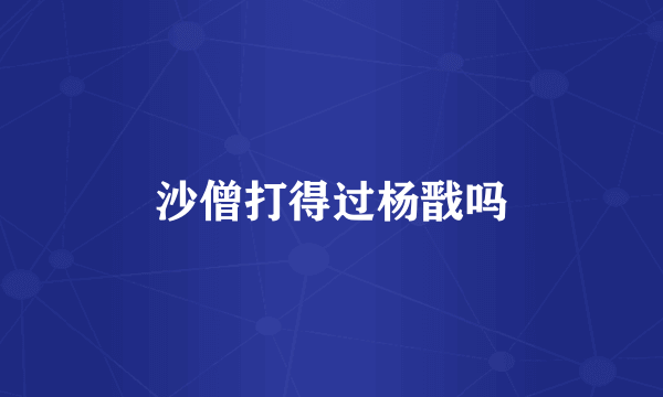 沙僧打得过杨戬吗