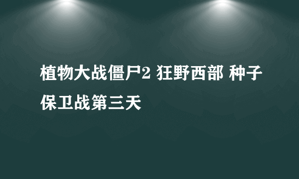 植物大战僵尸2 狂野西部 种子保卫战第三天