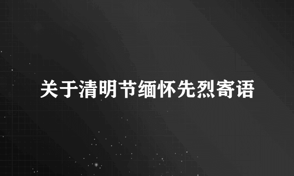 关于清明节缅怀先烈寄语