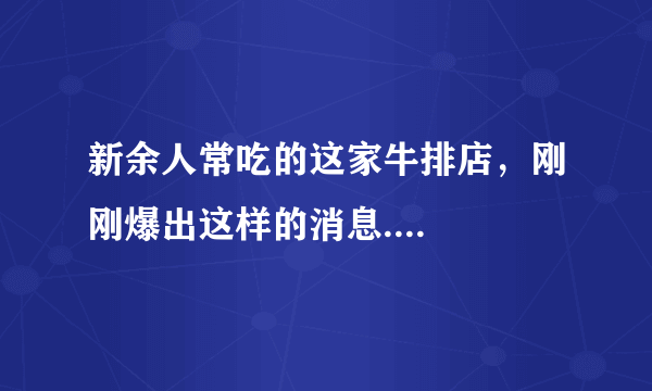 新余人常吃的这家牛排店，刚刚爆出这样的消息....