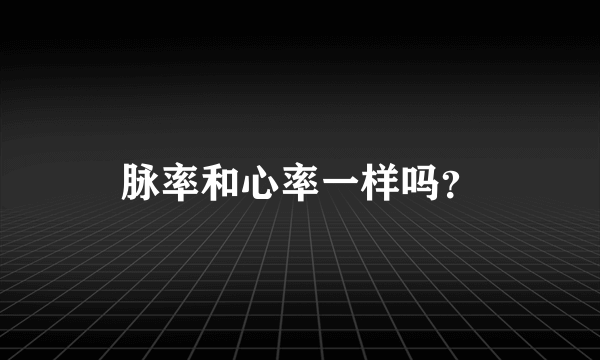 脉率和心率一样吗？