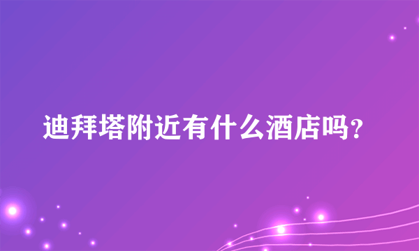 迪拜塔附近有什么酒店吗？