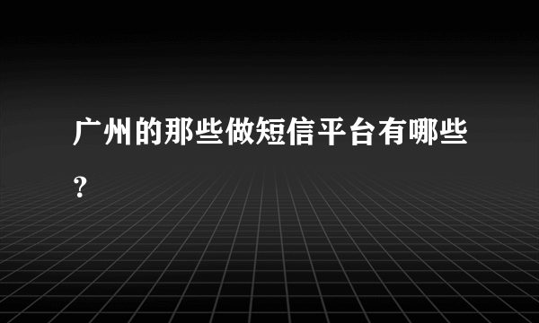 广州的那些做短信平台有哪些？