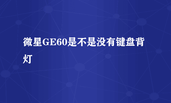 微星GE60是不是没有键盘背灯