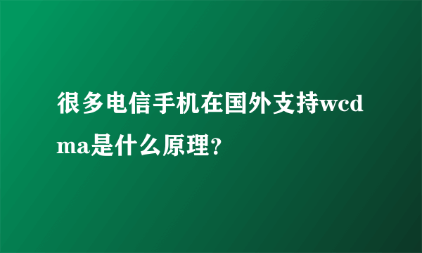 很多电信手机在国外支持wcdma是什么原理？