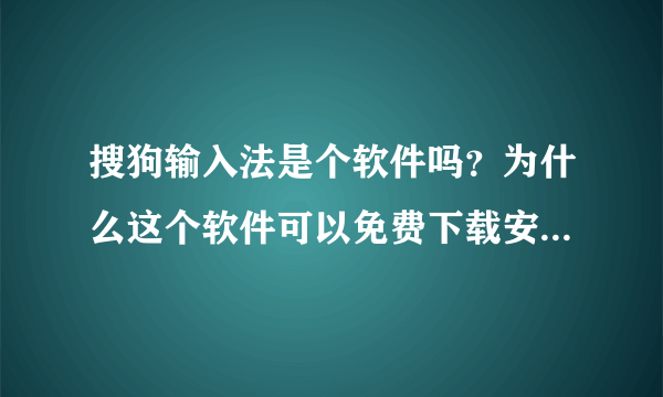 搜狗输入法是个软件吗？为什么这个软件可以免费下载安装，他们的目的是什么？