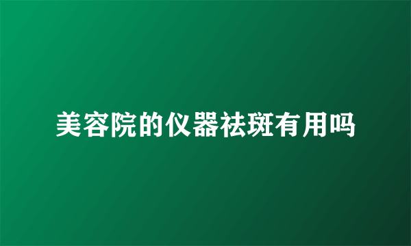 美容院的仪器祛斑有用吗
