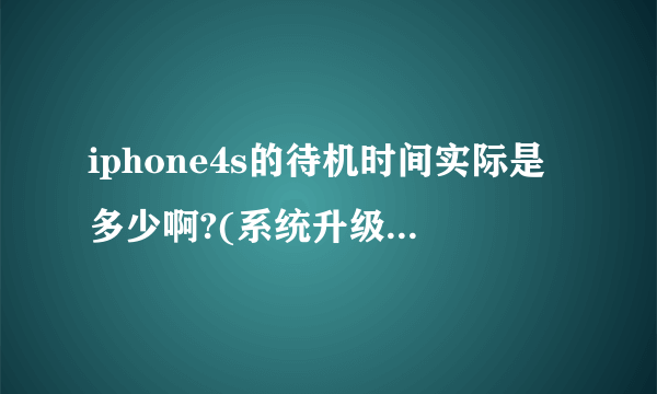 iphone4s的待机时间实际是多少啊?(系统升级后)!! 用过的回答啊!