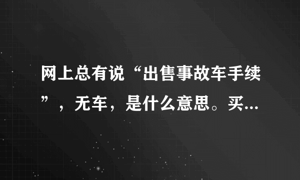 网上总有说“出售事故车手续”，无车，是什么意思。买手续有什么作用？