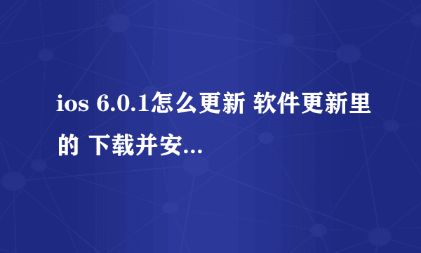 ios 6.0.1怎么更新 软件更新里的 下载并安装 不能点 下面说 需要接入无线局域网络或3G网络才能下再次更新