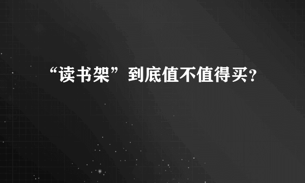 “读书架”到底值不值得买？