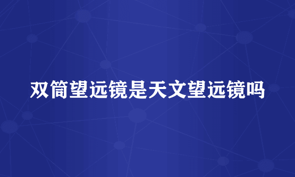 双筒望远镜是天文望远镜吗