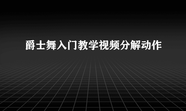 爵士舞入门教学视频分解动作