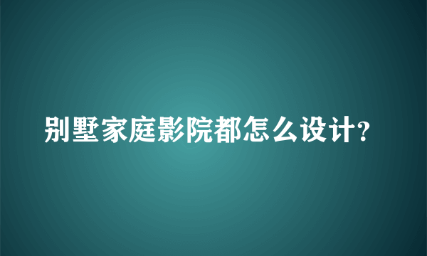 别墅家庭影院都怎么设计？