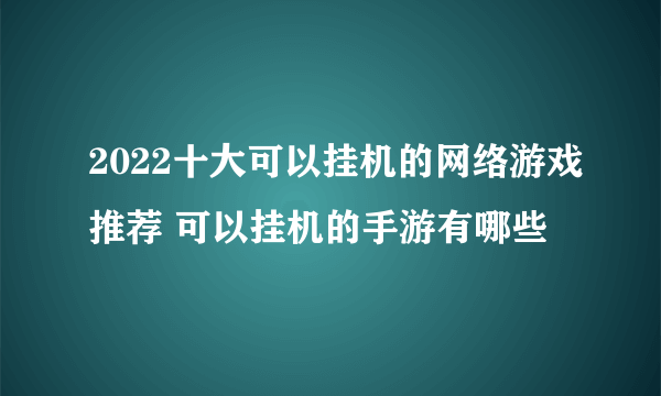 2022十大可以挂机的网络游戏推荐 可以挂机的手游有哪些