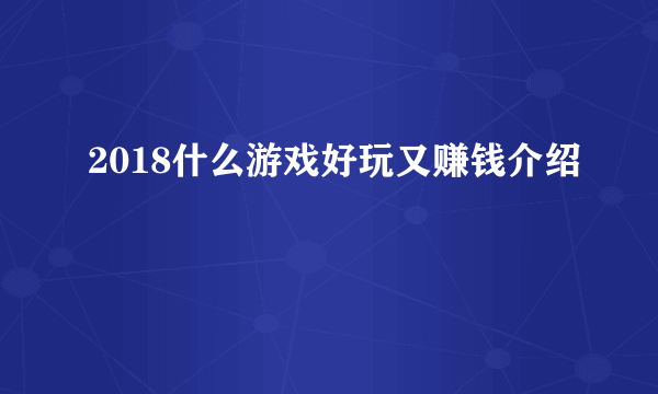 2018什么游戏好玩又赚钱介绍