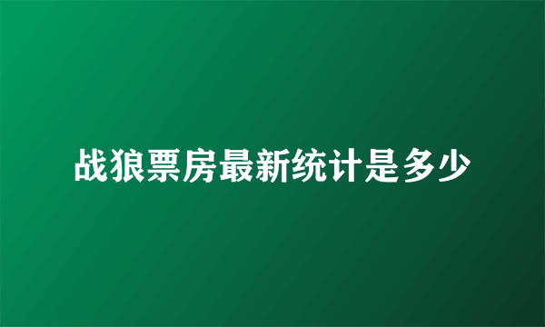 战狼票房最新统计是多少