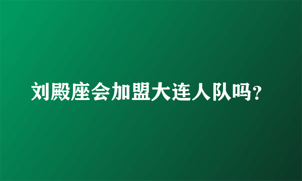 刘殿座会加盟大连人队吗？