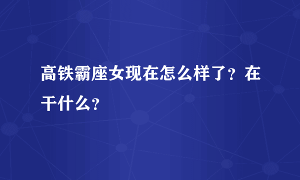 高铁霸座女现在怎么样了？在干什么？