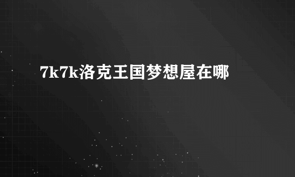 7k7k洛克王国梦想屋在哪