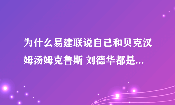 为什么易建联说自己和贝克汉姆汤姆克鲁斯 刘德华都是世界10大美男子啊?