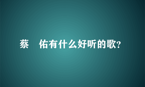蔡旻佑有什么好听的歌？