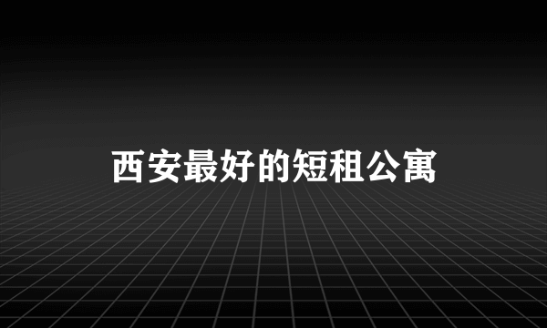 西安最好的短租公寓