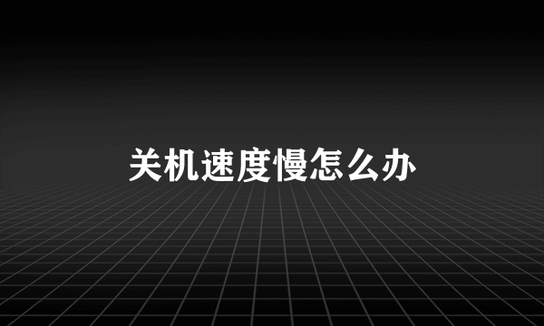 关机速度慢怎么办