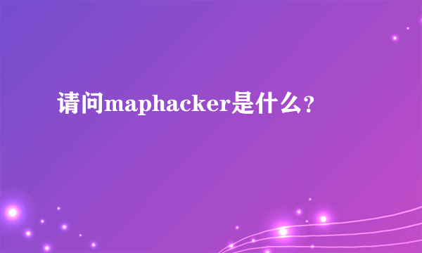 请问maphacker是什么？