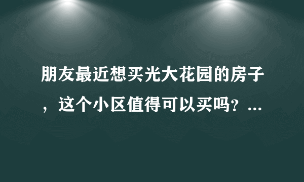 朋友最近想买光大花园的房子，这个小区值得可以买吗？有什么需要注意的吗？