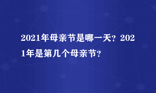 2021年母亲节是哪一天？2021年是第几个母亲节？