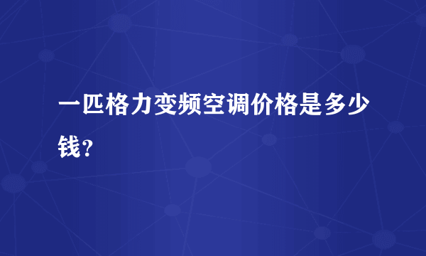 一匹格力变频空调价格是多少钱？