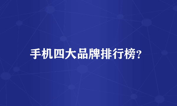 手机四大品牌排行榜？