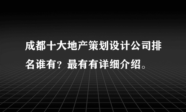 成都十大地产策划设计公司排名谁有？最有有详细介绍。