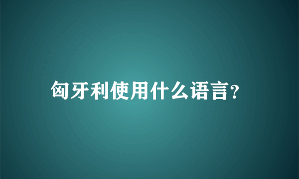 匈牙利使用什么语言？