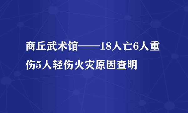 商丘武术馆——18人亡6人重伤5人轻伤火灾原因查明