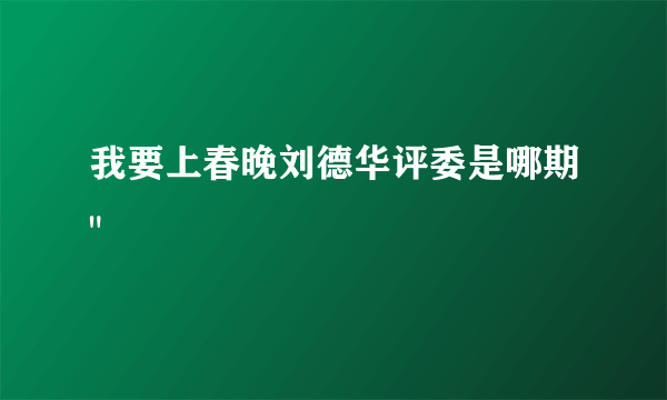 我要上春晚刘德华评委是哪期