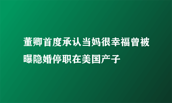 董卿首度承认当妈很幸福曾被曝隐婚停职在美国产子